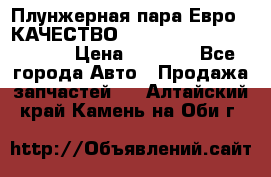 Плунжерная пара Евро 2 КАЧЕСТВО WP10, WD615 (X170-010S) › Цена ­ 1 400 - Все города Авто » Продажа запчастей   . Алтайский край,Камень-на-Оби г.